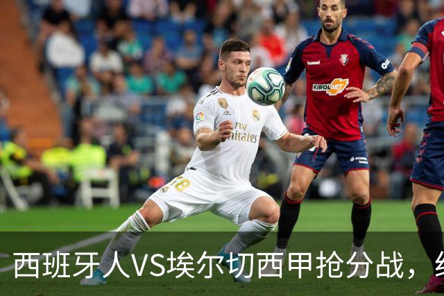 西班牙人VS埃尔切西甲抢分战，纽约城VS纽约红牛美职同城德比火拼